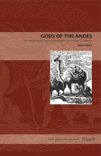 Gods of the Andes: An Early Jesuit Account of Inca Religion and Andean Christianity (Latin American Originals, Band 6)